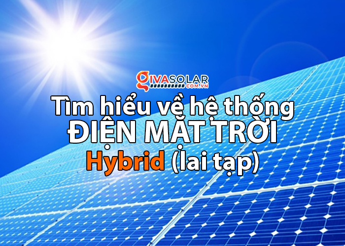 Hệ thống năng lượng mặt trời Hybrid (lai tạp) là gì?